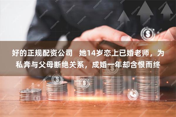 好的正规配资公司   她14岁恋上已婚老师，为私奔与父母断绝关系，成婚一年却含恨而终