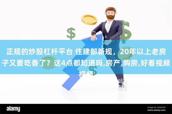 正规的炒股杠杆平台 住建部新规，20年以上老房子又要吃香了？这4点都知道吗,房产,购房,好看视频