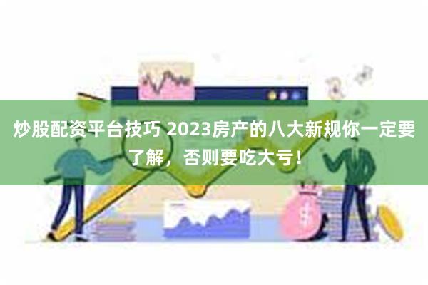 炒股配资平台技巧 2023房产的八大新规你一定要了解，否则要吃大亏！