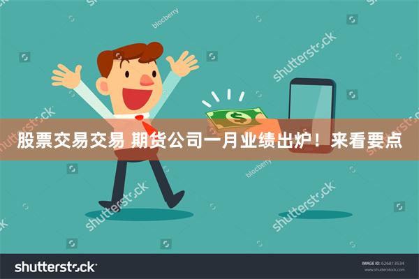 股票交易交易 期货公司一月业绩出炉！来看要点