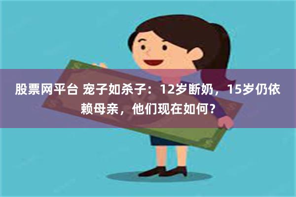 股票网平台 宠子如杀子：12岁断奶，15岁仍依赖母亲，他们现在如何？