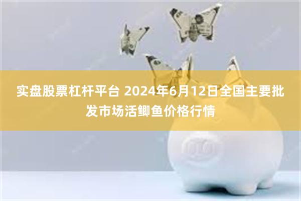 实盘股票杠杆平台 2024年6月12日全国主要批发市场活鲫鱼价格行情