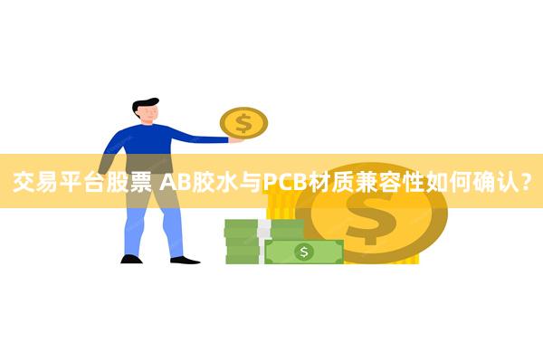 交易平台股票 AB胶水与PCB材质兼容性如何确认？