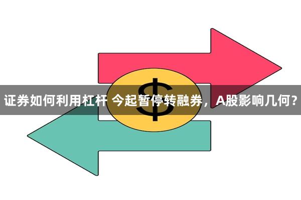 证券如何利用杠杆 今起暂停转融券，A股影响几何？