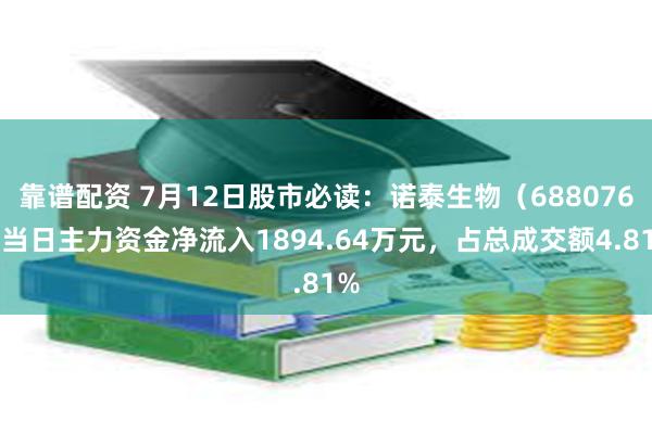 靠谱配资 7月12日股市必读：诺泰生物（688076）当日主力资金净流入1894.64万元，占总成交额4.81%