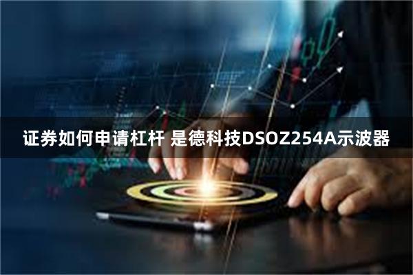 证券如何申请杠杆 是德科技DSOZ254A示波器