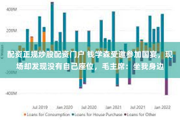 配资正规炒股配资门户 钱学森受邀参加国宴，现场却发现没有自己座位，毛主席：坐我身边