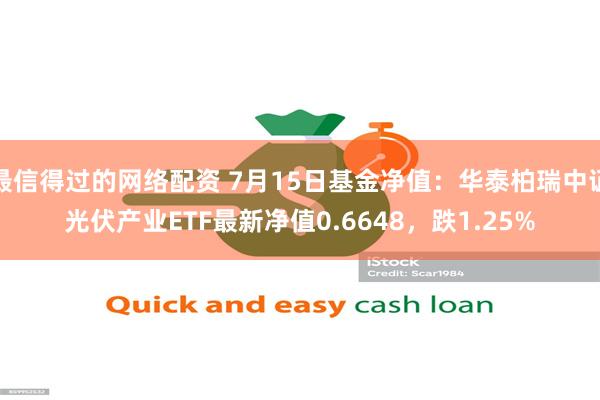 最信得过的网络配资 7月15日基金净值：华泰柏瑞中证光伏产业ETF最新净值0.6648，跌1.25%