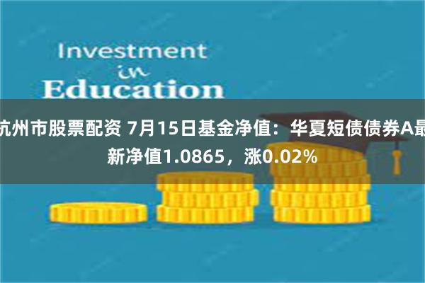 杭州市股票配资 7月15日基金净值：华夏短债债券A最新净值1.0865，涨0.02%