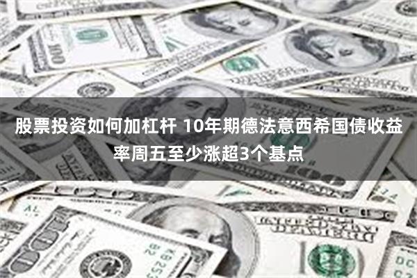 股票投资如何加杠杆 10年期德法意西希国债收益率周五至少涨超3个基点