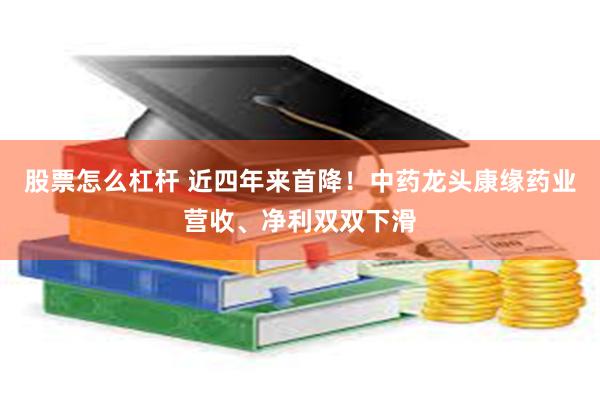 股票怎么杠杆 近四年来首降！中药龙头康缘药业营收、净利双双下滑