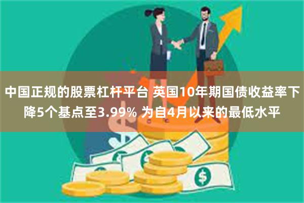 中国正规的股票杠杆平台 英国10年期国债收益率下降5个基点至3.99% 为自4月以来的最低水平