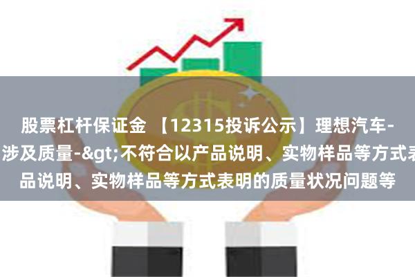 股票杠杆保证金 【12315投诉公示】理想汽车-W新增5件投诉公示，涉及质量->不符合以产品说明、实物样品等方式表明的质量状况问题等