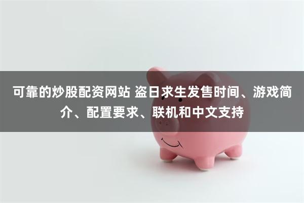 可靠的炒股配资网站 盗日求生发售时间、游戏简介、配置要求、联机和中文支持