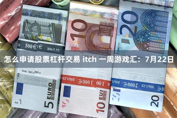 怎么申请股票杠杆交易 itch 一周游戏汇：7月22日