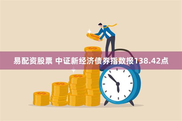 易配资股票 中证新经济债券指数报138.42点