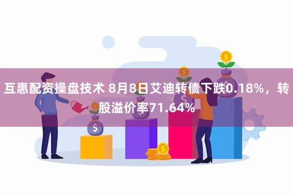 互惠配资操盘技术 8月8日艾迪转债下跌0.18%，转股溢价率71.64%