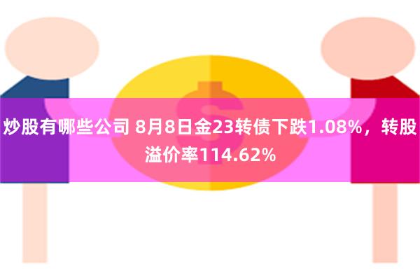 炒股有哪些公司 8月8日金23转债下跌1.08%，转股溢价率114.62%