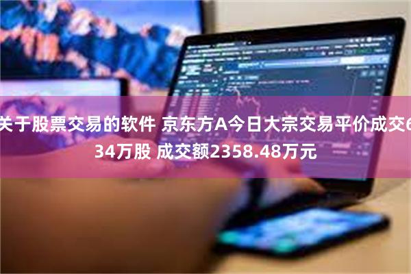 关于股票交易的软件 京东方A今日大宗交易平价成交634万股 成交额2358.48万元