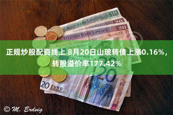 正规炒股配资线上 8月20日山玻转债上涨0.16%，转股溢价率177.42%