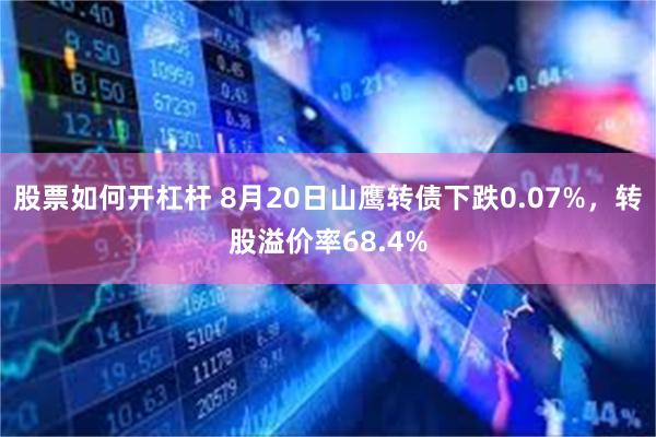 股票如何开杠杆 8月20日山鹰转债下跌0.07%，转股溢价率68.4%