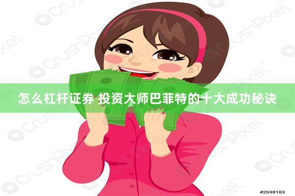 怎么杠杆证券 投资大师巴菲特的十大成功秘诀