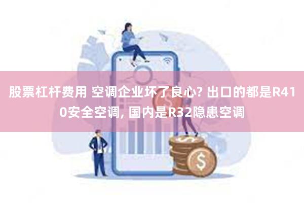 股票杠杆费用 空调企业坏了良心? 出口的都是R410安全空调, 国内是R32隐患空调