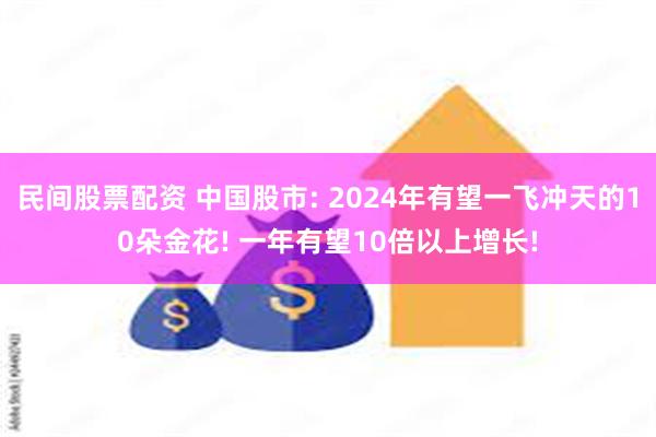 民间股票配资 中国股市: 2024年有望一飞冲天的10朵金花! 一年有望10倍以上增长!