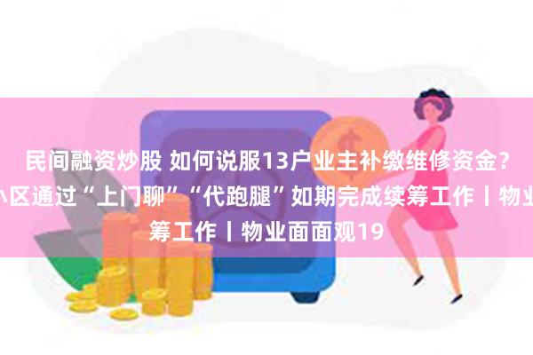 民间融资炒股 如何说服13户业主补缴维修资金？绿华新苑小区通过“上门聊”“代跑腿”如期完成续筹工作丨物业面面观19