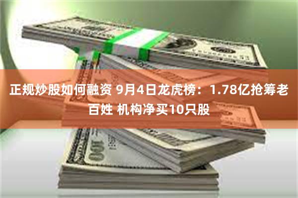 正规炒股如何融资 9月4日龙虎榜：1.78亿抢筹老百姓 机构净买10只股