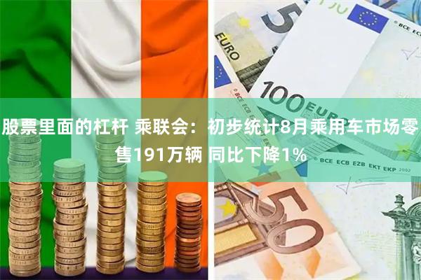 股票里面的杠杆 乘联会：初步统计8月乘用车市场零售191万辆 同比下降1%