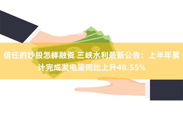 信任的炒股怎样融资 三峡水利最新公告：上半年累计完成发电量同比上升48.55%