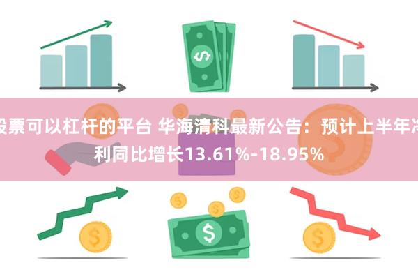 股票可以杠杆的平台 华海清科最新公告：预计上半年净利同比增长13.61%-18.95%