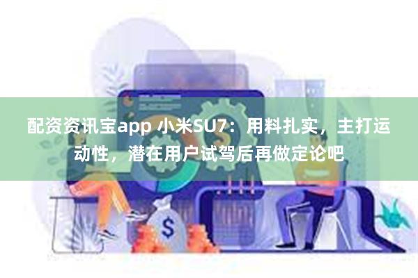 配资资讯宝app 小米SU7：用料扎实，主打运动性，潜在用户试驾后再做定论吧