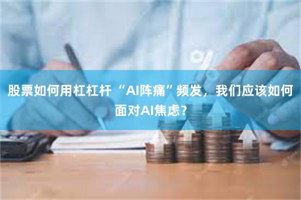 股票如何用杠杠杆 “AI阵痛”频发，我们应该如何面对AI焦虑？