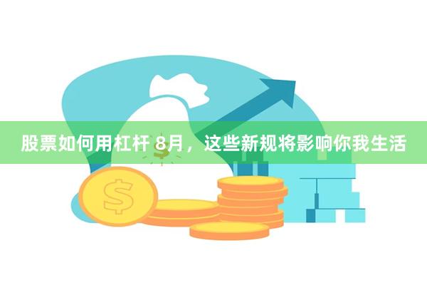 股票如何用杠杆 8月，这些新规将影响你我生活