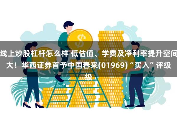 线上炒股杠杆怎么样 低估值、学费及净利率提升空间大！华西证券首予中国春来(01969)“买入”评级