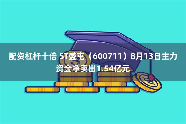 配资杠杆十倍 ST盛屯（600711）8月13日主力资金净卖出1.54亿元