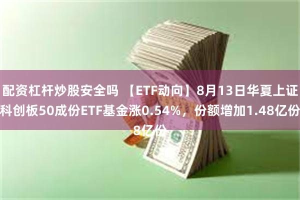 配资杠杆炒股安全吗 【ETF动向】8月13日华夏上证科创板50成份ETF基金涨0.54%，份额增加1.48亿份