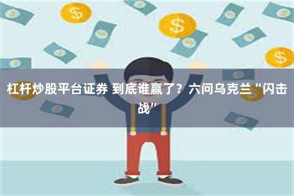 杠杆炒股平台证券 到底谁赢了？六问乌克兰“闪击战”