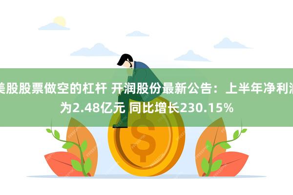 美股股票做空的杠杆 开润股份最新公告：上半年净利润为2.48亿元 同比增长230.15%