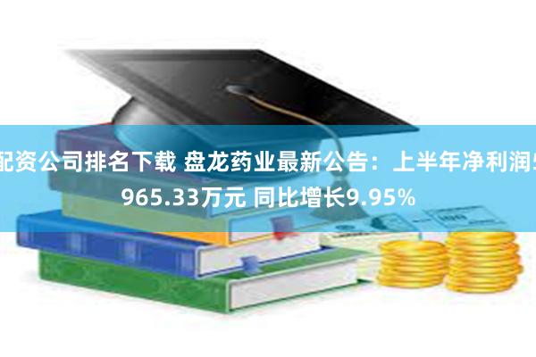 配资公司排名下载 盘龙药业最新公告：上半年净利润5965.33万元 同比增长9.95%