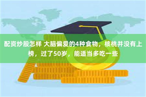 配资炒股怎样 大脑偏爱的4种食物，核桃并没有上榜，过了50岁，能适当多吃一些