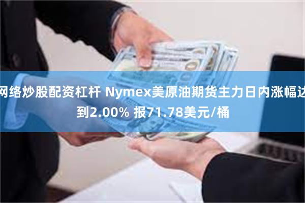 网络炒股配资杠杆 Nymex美原油期货主力日内涨幅达到2.00% 报71.78美元/桶