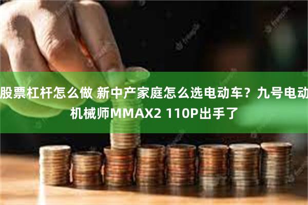 股票杠杆怎么做 新中产家庭怎么选电动车？九号电动机械师MMAX2 110P出手了