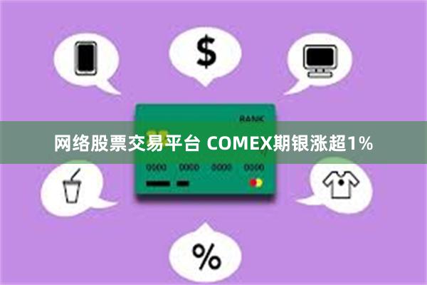 网络股票交易平台 COMEX期银涨超1%