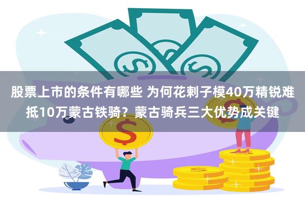 股票上市的条件有哪些 为何花剌子模40万精锐难抵10万蒙古铁骑？蒙古骑兵三大优势成关键