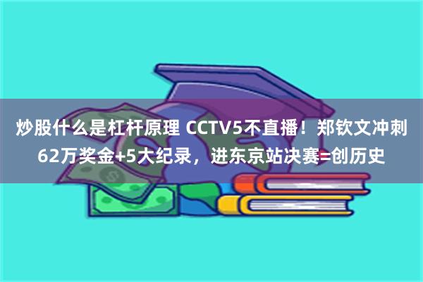 炒股什么是杠杆原理 CCTV5不直播！郑钦文冲刺62万奖金+5大纪录，进东京站决赛=创历史