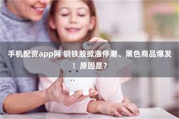 手机配资app网 钢铁股掀涨停潮、黑色商品爆发！原因是？