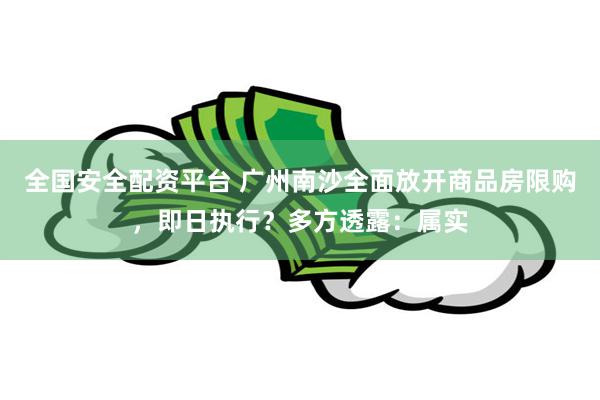 全国安全配资平台 广州南沙全面放开商品房限购，即日执行？多方透露：属实